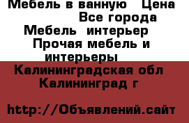 Мебель в ванную › Цена ­ 26 000 - Все города Мебель, интерьер » Прочая мебель и интерьеры   . Калининградская обл.,Калининград г.